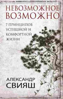 Книга 7 принципов успешной и комфортной жизни Невозможное возможно (Свияш А.Г.), б-8128, Баград.рф